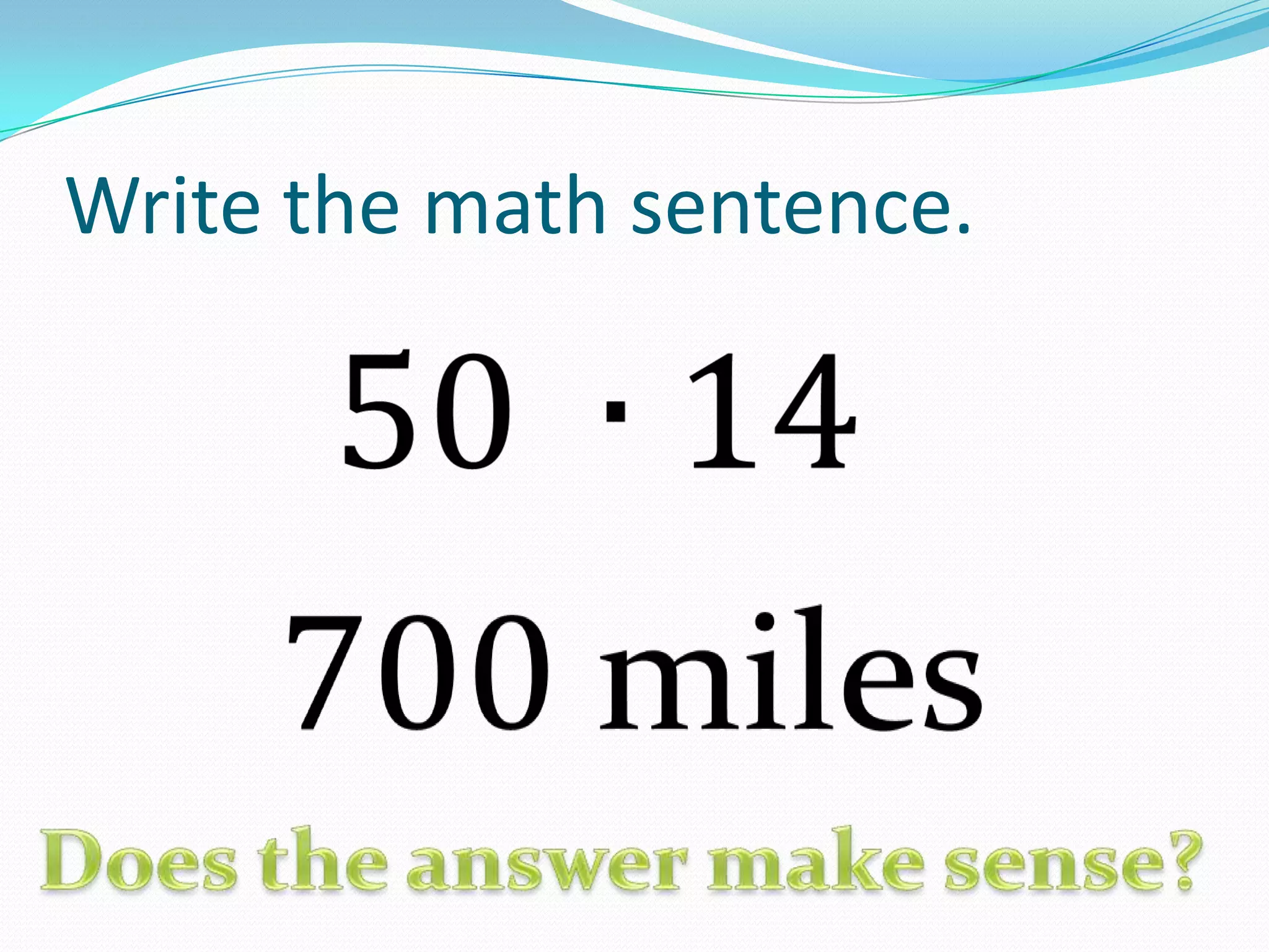 Write the math sentence.50 ∙14 700 miles Does the answer make sense?