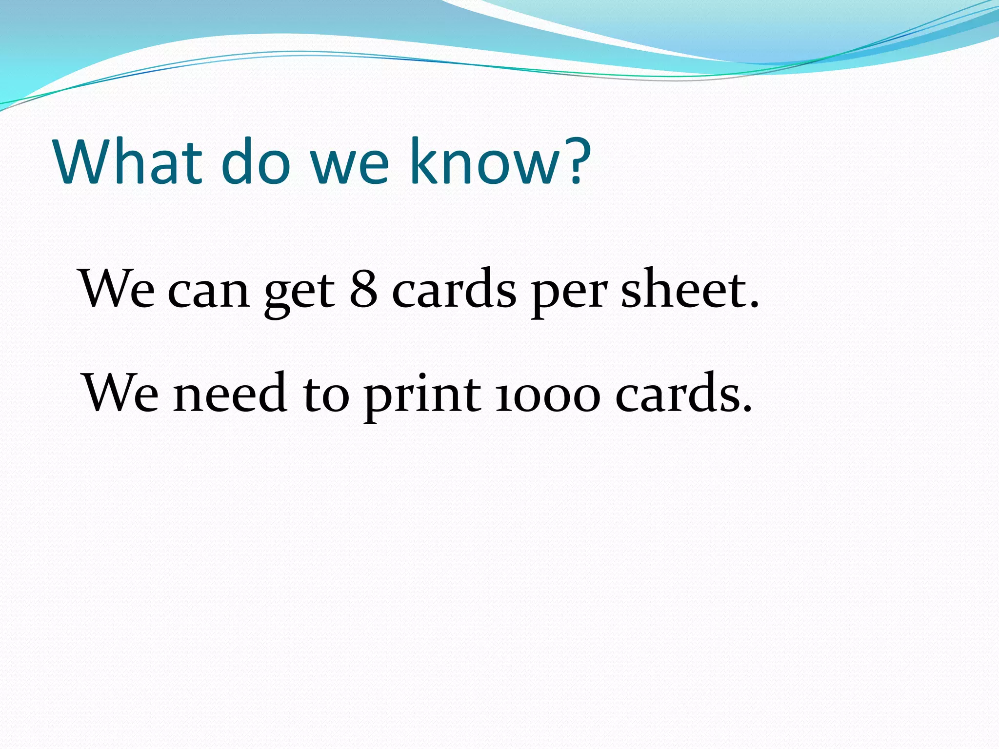 What do we know?We can get 8 cards per sheet.We need to print 1000 cards.