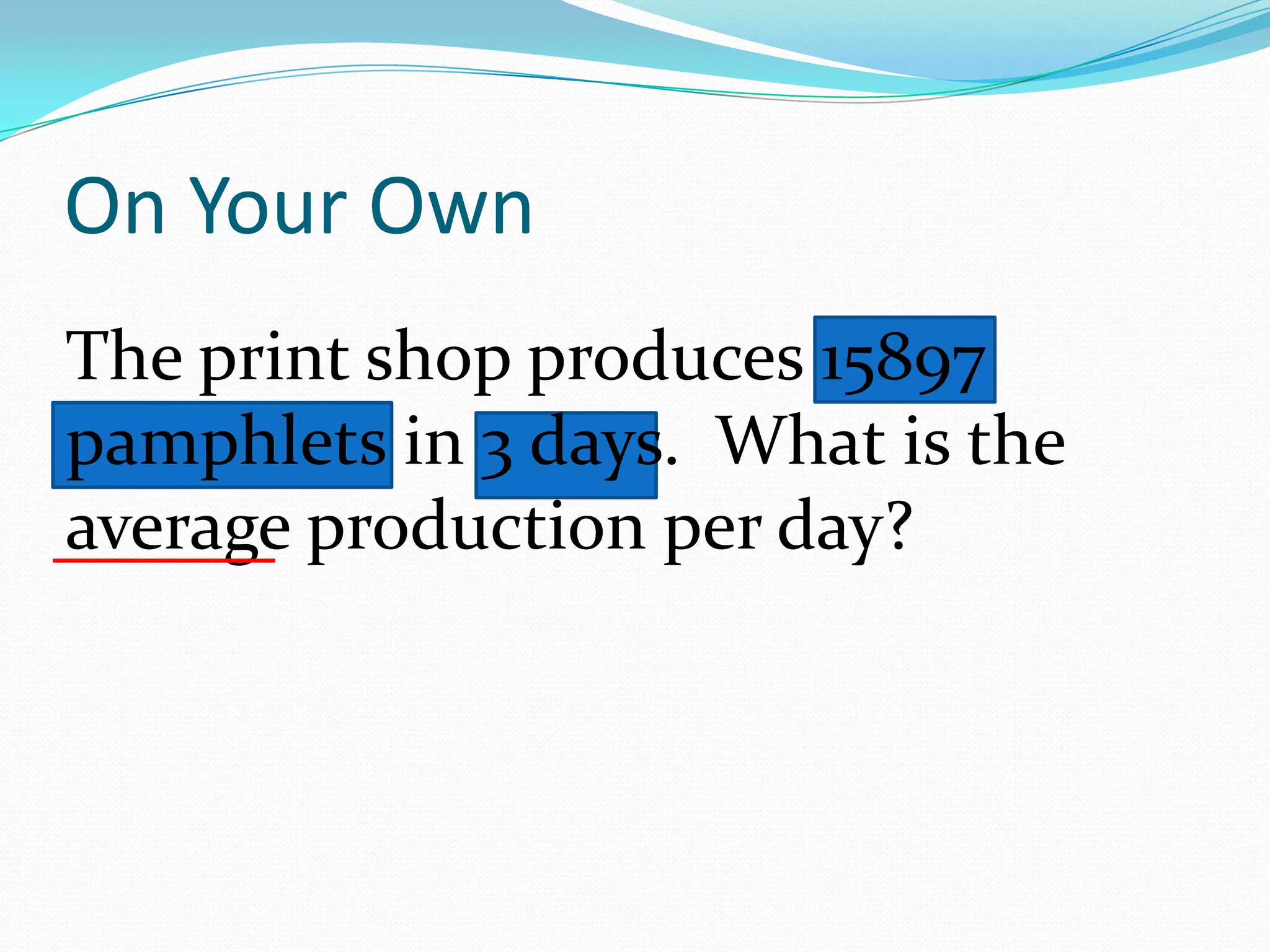 The print shop produces 15897 pamphlets in 3 days.  What is the average production per day? On Your Own