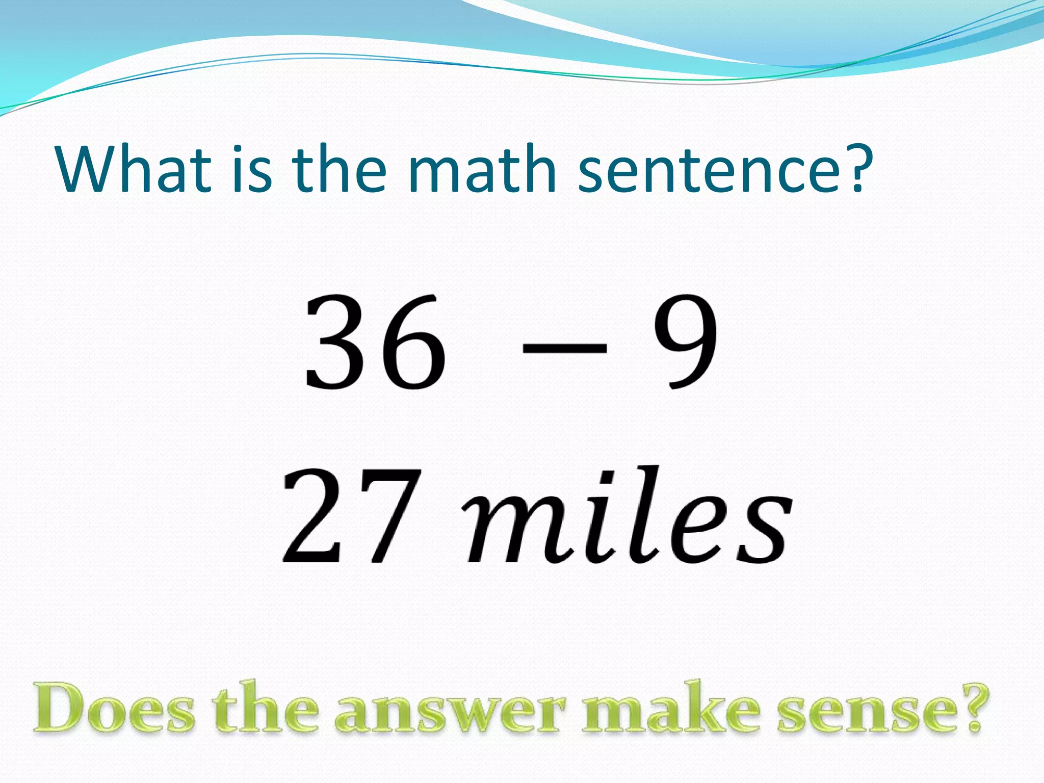 What is the math sentence?36 −9 27 𝑚𝑖𝑙𝑒𝑠 Does the answer make sense?