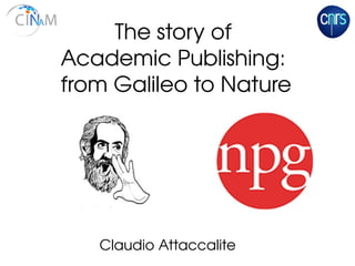 Claudio Attaccalite 
The story of 
Academic Publishing: 
from Galileo to Nature
 