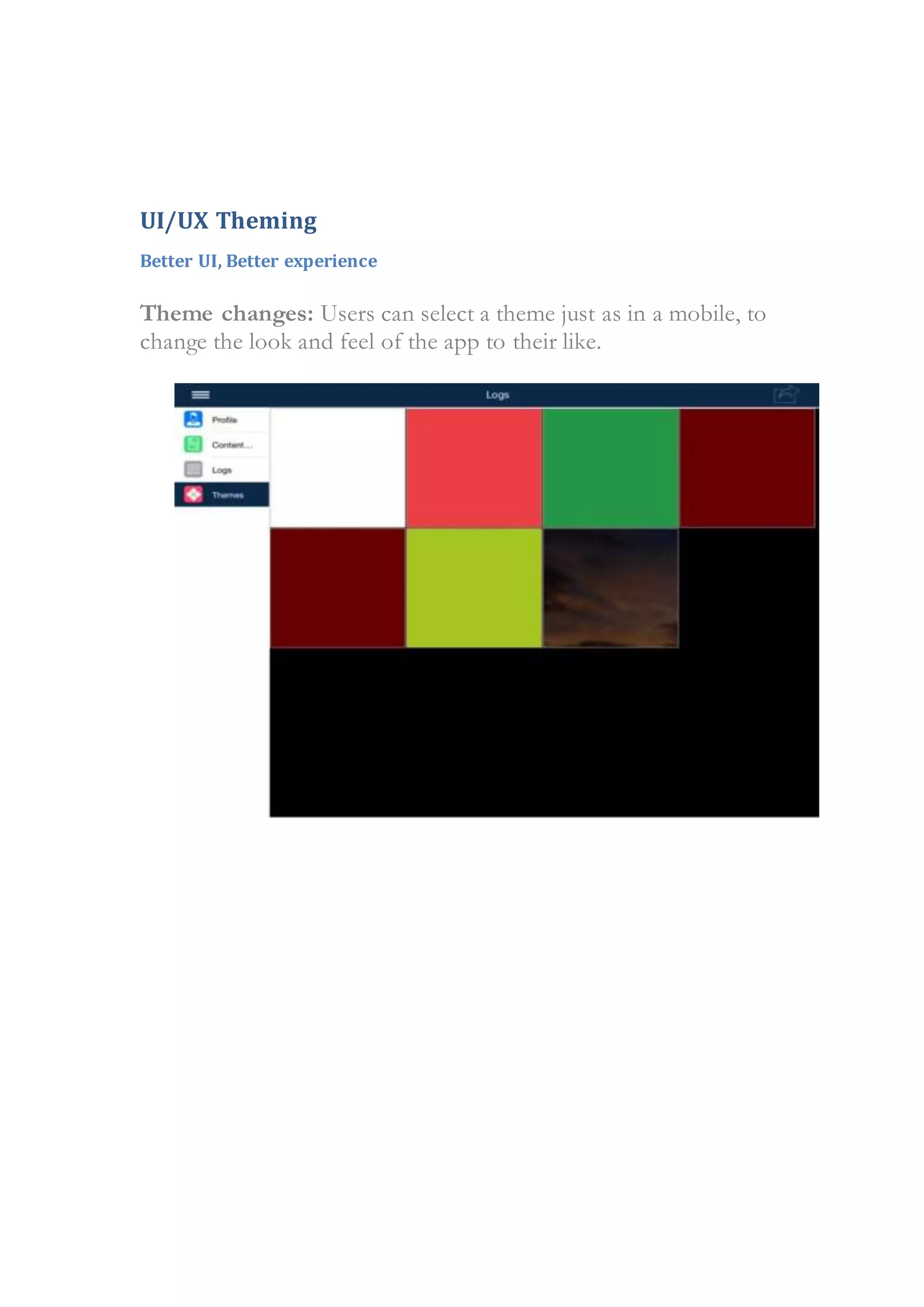 UI/UX Theming
Better UI, Better experience
Theme changes: Users can select a theme just as in a mobile, to
change the look and feel of the app to their like.
 