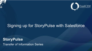 www.focalcxm.com
StoryPulse
Transfer of Information Series
Signing up for StoryPulse with Salesforce
 