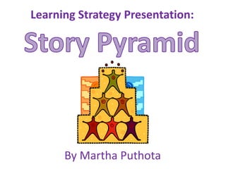 Learning Strategy Presentation: Story Pyramid By Martha Puthota 