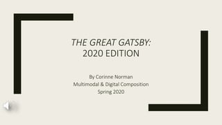 THE GREAT GATSBY:
2020 EDITION
By Corinne Norman
Multimodal & Digital Composition
Spring 2020
 