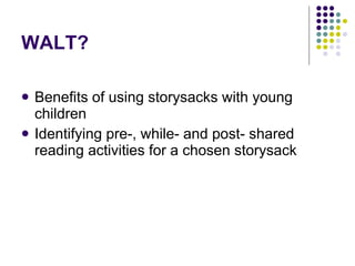 WALT? Benefits of using storysacks with young children Identifying pre-, while- and post- shared reading activities for a chosen storysack 