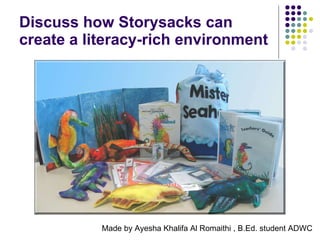 Discuss how Storysacks can create a literacy-rich environment Made by Ayesha Khalifa Al Romaithi , B.Ed. student ADWC 