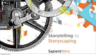 Storytelling to
                          Storyscaping

                          SapientNitro
Tuesday, April 23, 2013
 