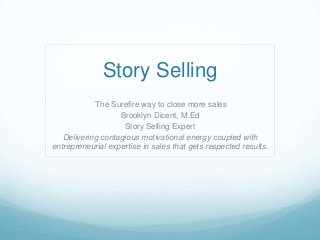 Story Selling
The Surefire way to close more sales
Brooklyn Dicent, M.Ed
Story Selling Expert
Delivering contagious motivational energy coupled with
entrepreneurial expertise in sales that gets respected results.

 