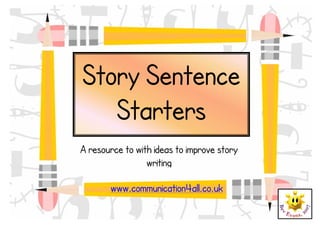 www.communication4all.co.uk 
A resource to with ideas to improve story writing 
Story Sentence Starters  