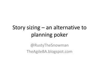 Story sizing – an alternative to
        planning poker
        @RustyTheSnowman
      TheAgileBA.blogspot.com
 