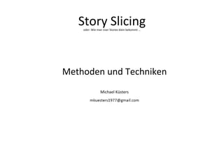 Story Slicing
Methoden und Techniken
Michael Küsters
oder: Wie man User Stories klein bekommt …
 