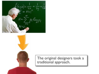 The original designers took a
traditional approach.
 