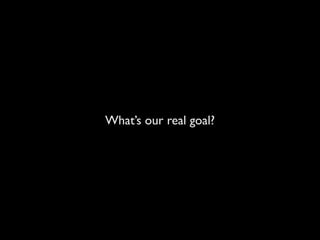What’s our real goal?
 