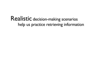 Realistic decision-making scenarios
   help us practice retrieving information
 
