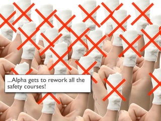 ...Alpha gets to rework all the
safety courses!
 
