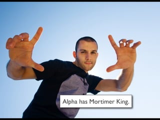 Alpha has Mortimer King.
 