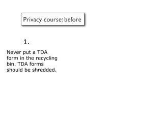 Privacy course: before


      1.
Never put a TDA
form in the recycling
bin. TDA forms
should be shredded.
 