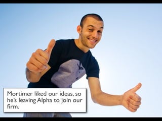 Mortimer liked our ideas, so
he’s leaving Alpha to join our
ﬁrm.
 