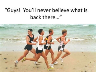 “Guys!  You’ll never believe what is back there…”