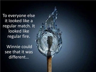 To everyone else it looked like a regular match. It looked like regular fire. Winnie could see that it was different…