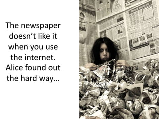 The newspaper doesn’t like it when you use the internet.  Alice found out the hard way…