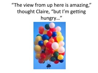 “The view from up here is amazing,” thought Claire, “but I’m getting hungry…”