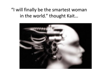 “I will finally be the smartest woman in the world.” thought Kait…<br />
