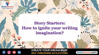Story Starters:
How to ignite your writing
imagination?
 