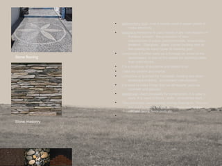 • sedimentary rock -coal is mainly used in power plants to
make electricity.
• limestone-limestone is used mainly in the manufacture of
Portland cement , the production of lime,
manufacture of paper, petrochemicals, insecticides,
linoleum , fiberglass , glass, carpet backing and as
the coating on many types of chewing gum.
• Limestone is further used as a frontage on some of the
skyscrapers, in way of thin plates for covering rather
than solid blocks.
• It is a producer of quicklime and slaked lime.
• Used for cement and mortar.
• Limestone is quarried for roadbeds; building and other
landscape building , and cement manufacture.
• it is used to make things that we all require, such as
concrete and glasses.
• sandstone: Used principally for construction, it is easy to
work. It is used in floors , walls , ornamental work.
• They are mainly used in paving, roofing, flooring etc. They are
also used in making beams, pillars, doors and window
sills, wall facing, fence posts etc.
•
Stone flooring
Stone masonry
 