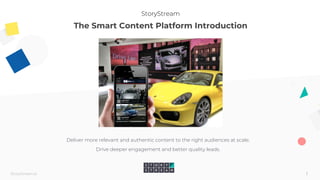 1StoryStream.ai
StoryStream
The Smart Content Platform Introduction
Deliver more relevant and authentic content to the right audiences at scale.
Drive deeper engagement and better quality leads.
 