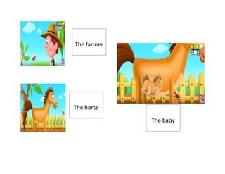 The farmer
The horse
The baby