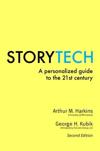 STORYTECH
A personalized guide
to the 21st century
Arthur M. Harkins
University of Minnesota
George H. Kubik
Anticipatory Futures Group, LLC
Second Edition
 