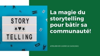 La magie du
storytelling
pour bâtir sa
communauté!
ATELIER EN LIGNE LE 24/03/2021
 