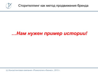 (с) Консалтинговая компания «Психология и бизнес», 2013 г.
…Нам нужен пример истории!
Сторителлинг как метод продвижения бренда
 