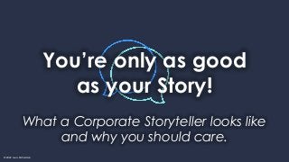 © 2022 Louis Richardson
You’re only as good
as your Story!
What a Corporate Storyteller looks like
and why you should care.
 