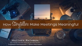 RathbunMatthew
ABR, CIPS, CRB, CRS, EPRO, GREEN, GRI, MRP, RSPS, SFR, SRS
TheAgentTrainer.com | @MattRathbun
How Storytellers Make Meetings Meaningful
 