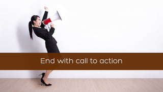 End with call to action
 