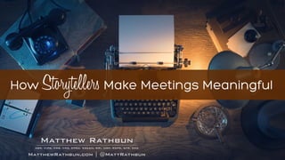 RathbunMatthew
ABR, CIPS, CRB, CRS, EPRO, GREEN, GRI, MRP, RSPS, SFR, SRS
MatthewRathbun.com | @MattRathbun
How Storytellers Make Meetings Meaningful
 