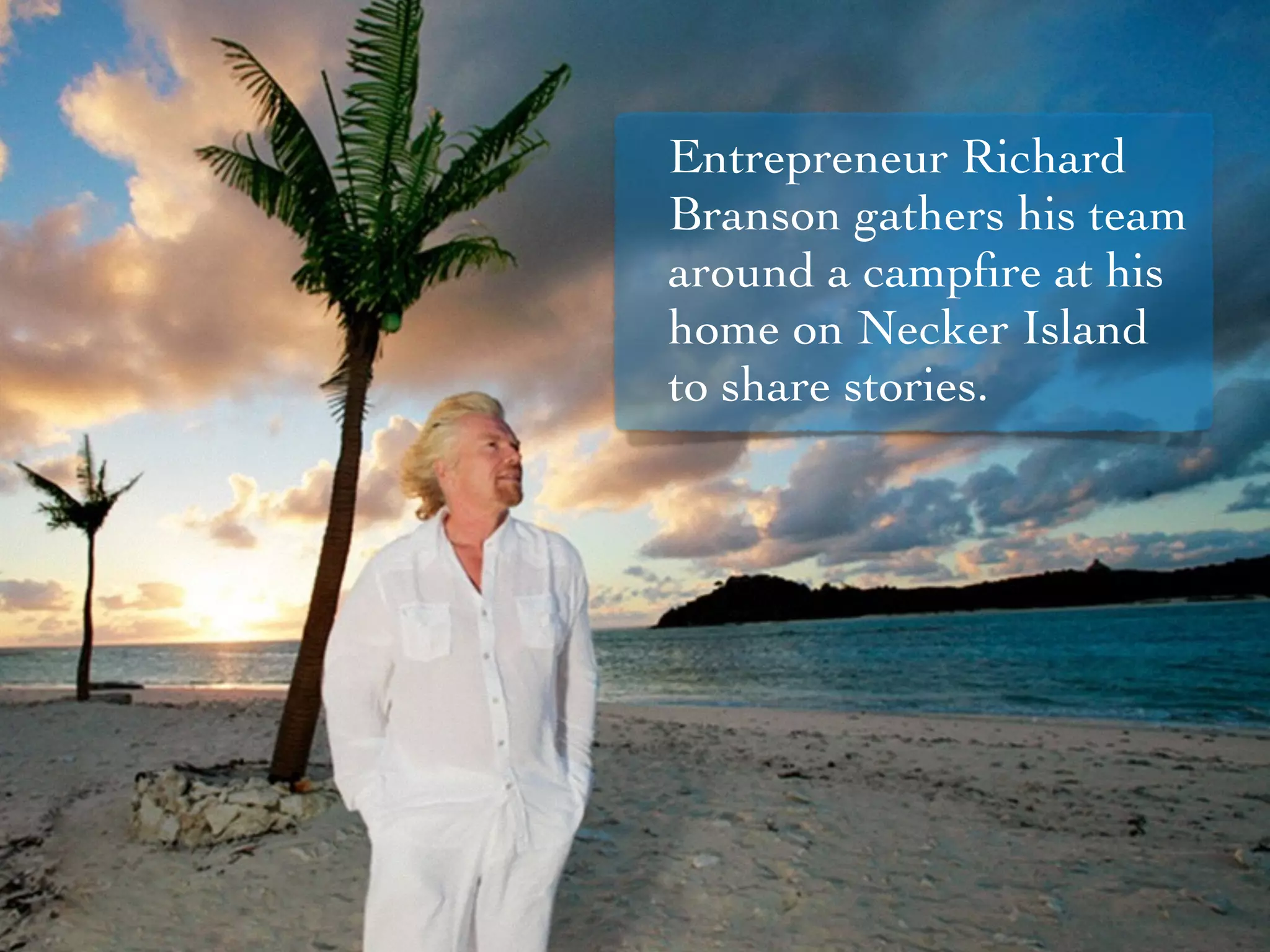Entrepreneur Richard
Branson gathers his team
around a campﬁre at his
home on Necker Island
to share stories.
 