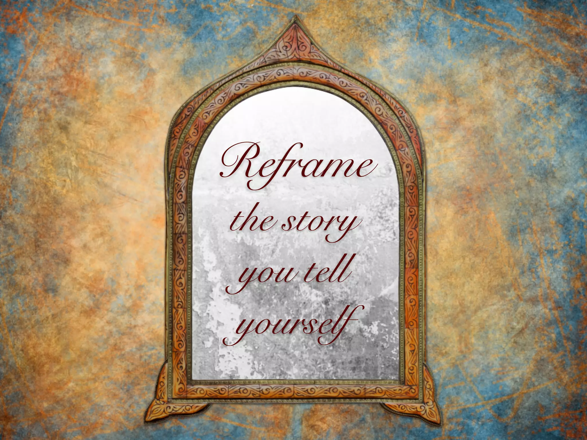 Reframe
the story
you tell
yourself
 