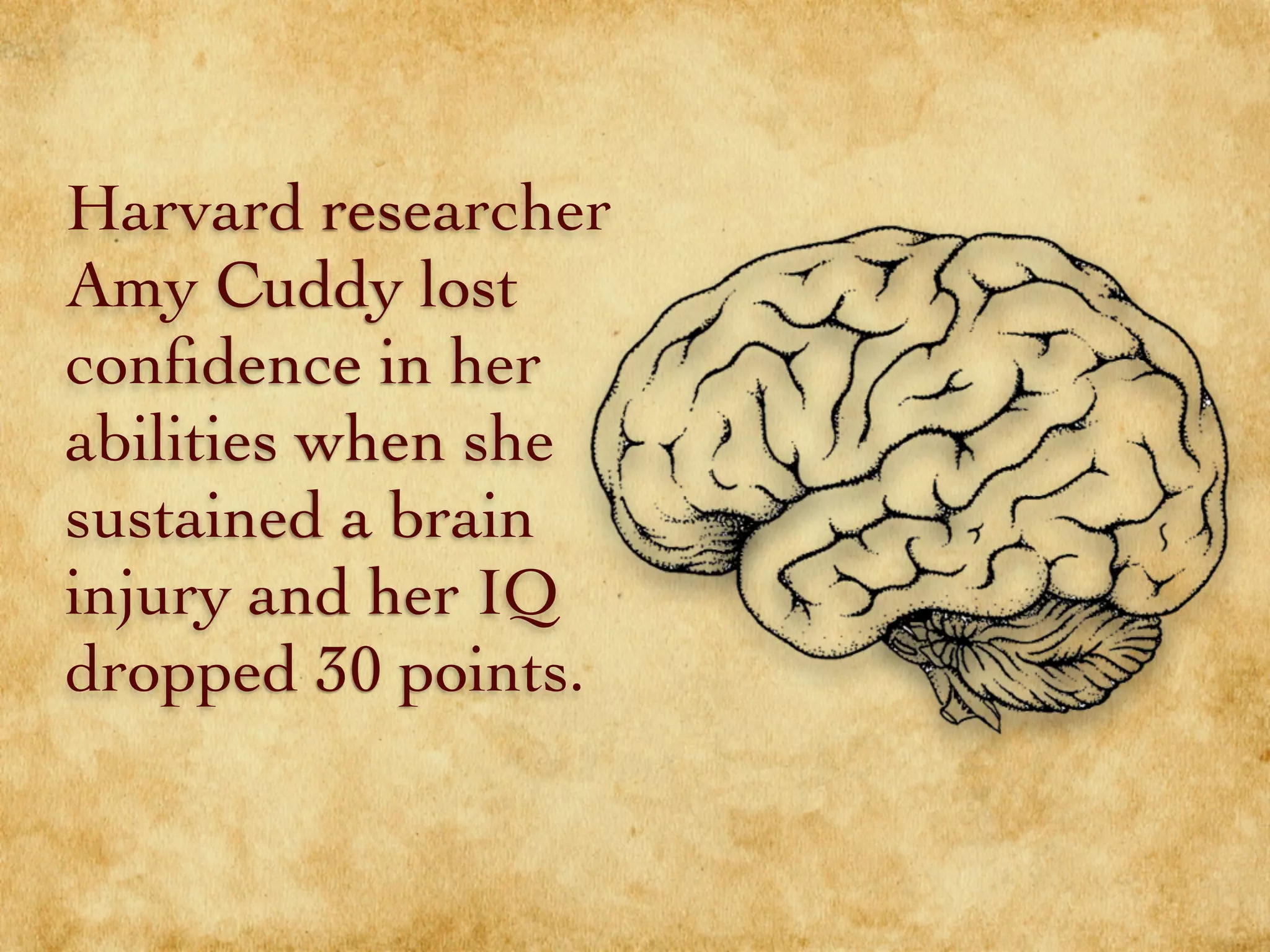 Harvard researcher
Amy Cuddy lost
conﬁdence in her
abilities when she
sustained a brain
injury and her IQ
dropped 30 points.
 