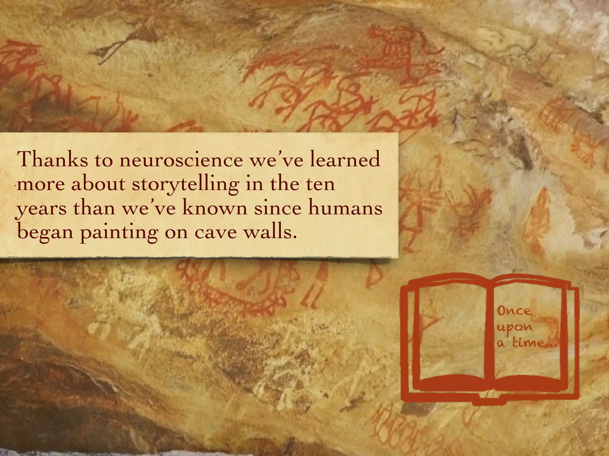 Thanks to neuroscience we’ve learned
more about storytelling in the ten
years than we’ve known since humans
began painting on cave walls.
Once
upon
a time…
 