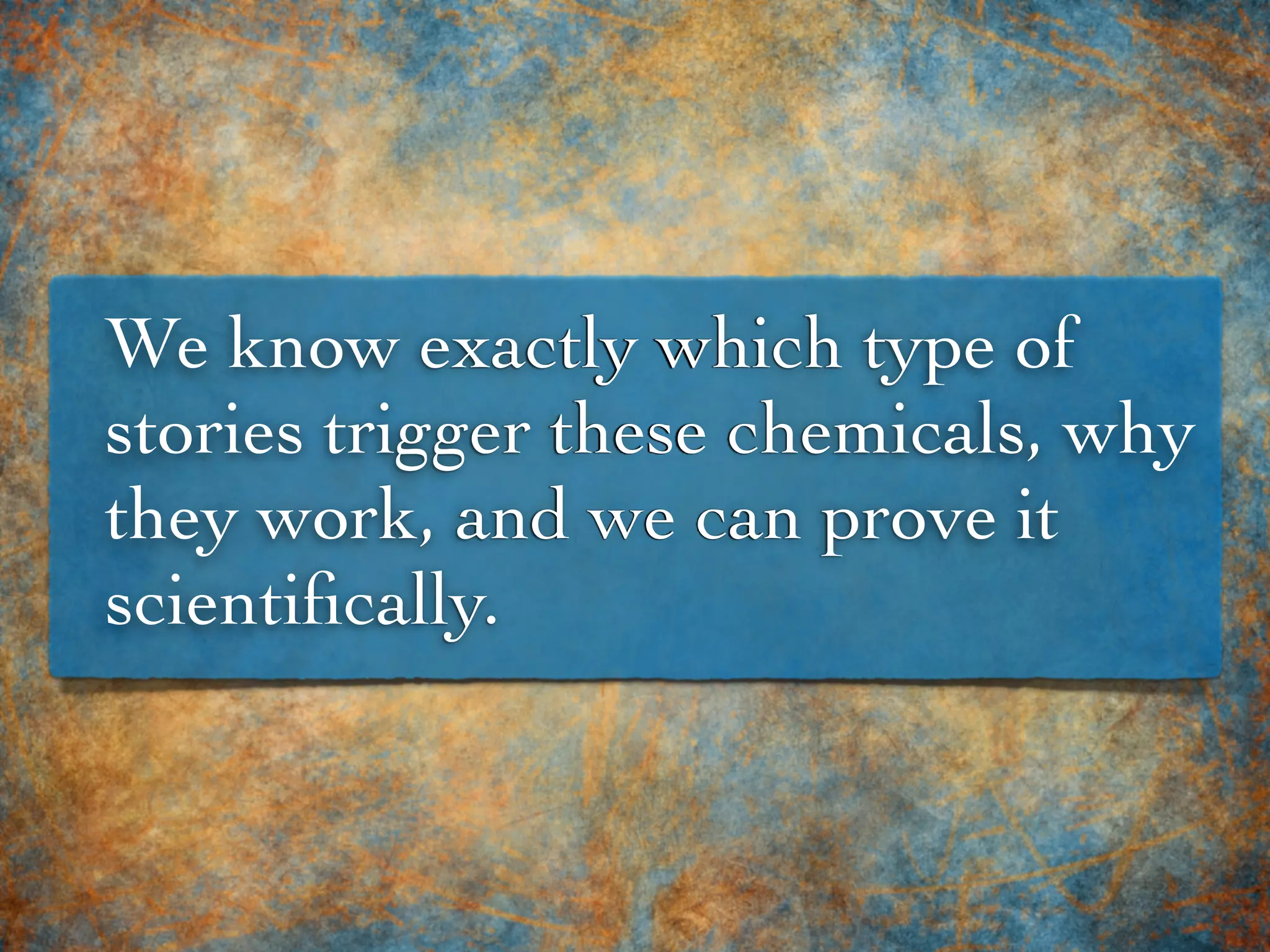We know exactly which type of
stories trigger these chemicals, why
they work, and we can prove it
scientiﬁcally.
 