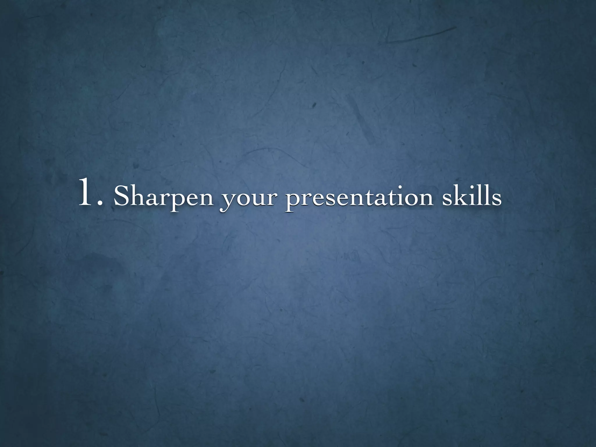 1. Sharpen your presentation skills
 