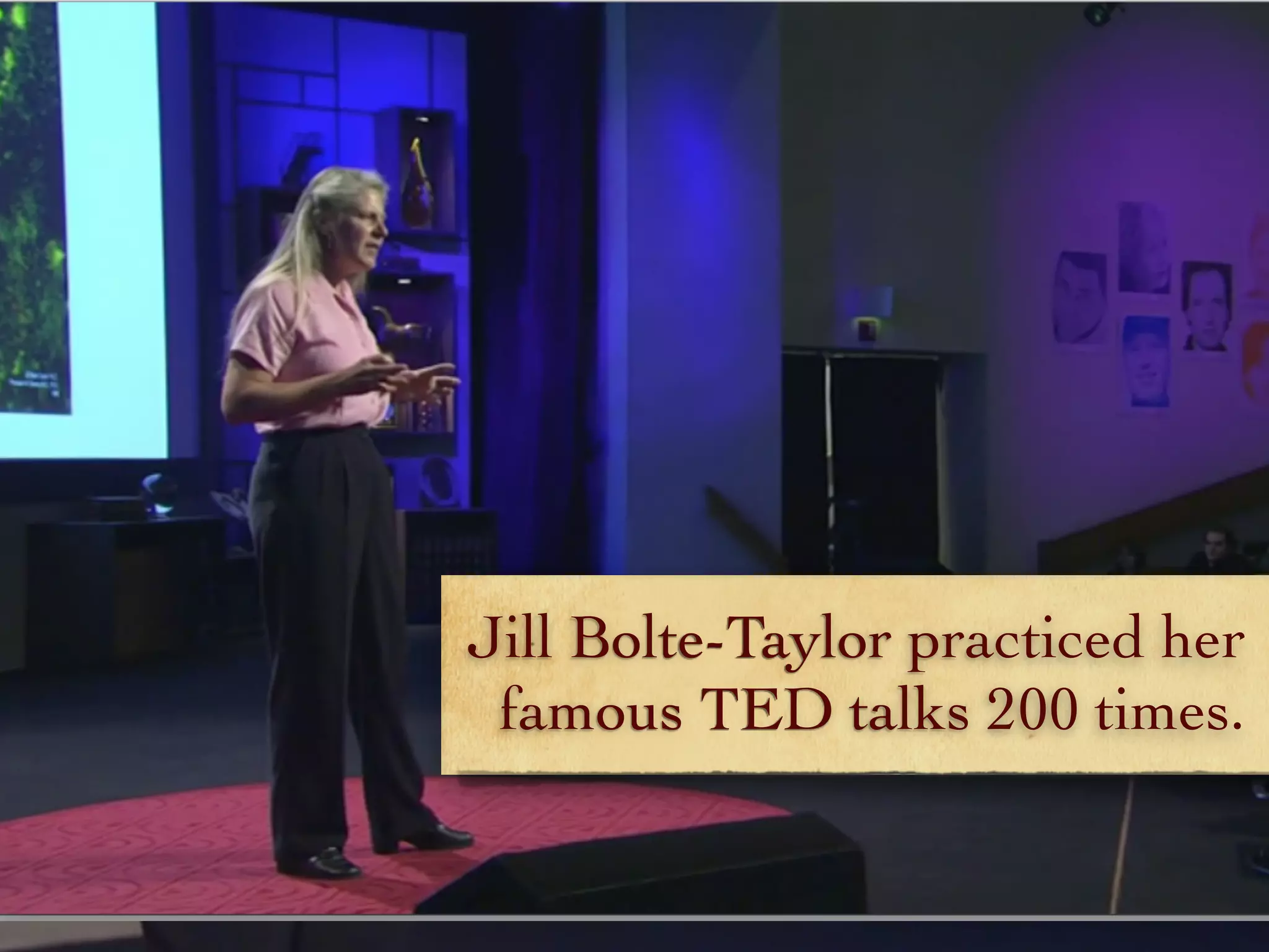 Jill Bolte-Taylor practiced her
famous TED talks 200 times.
 