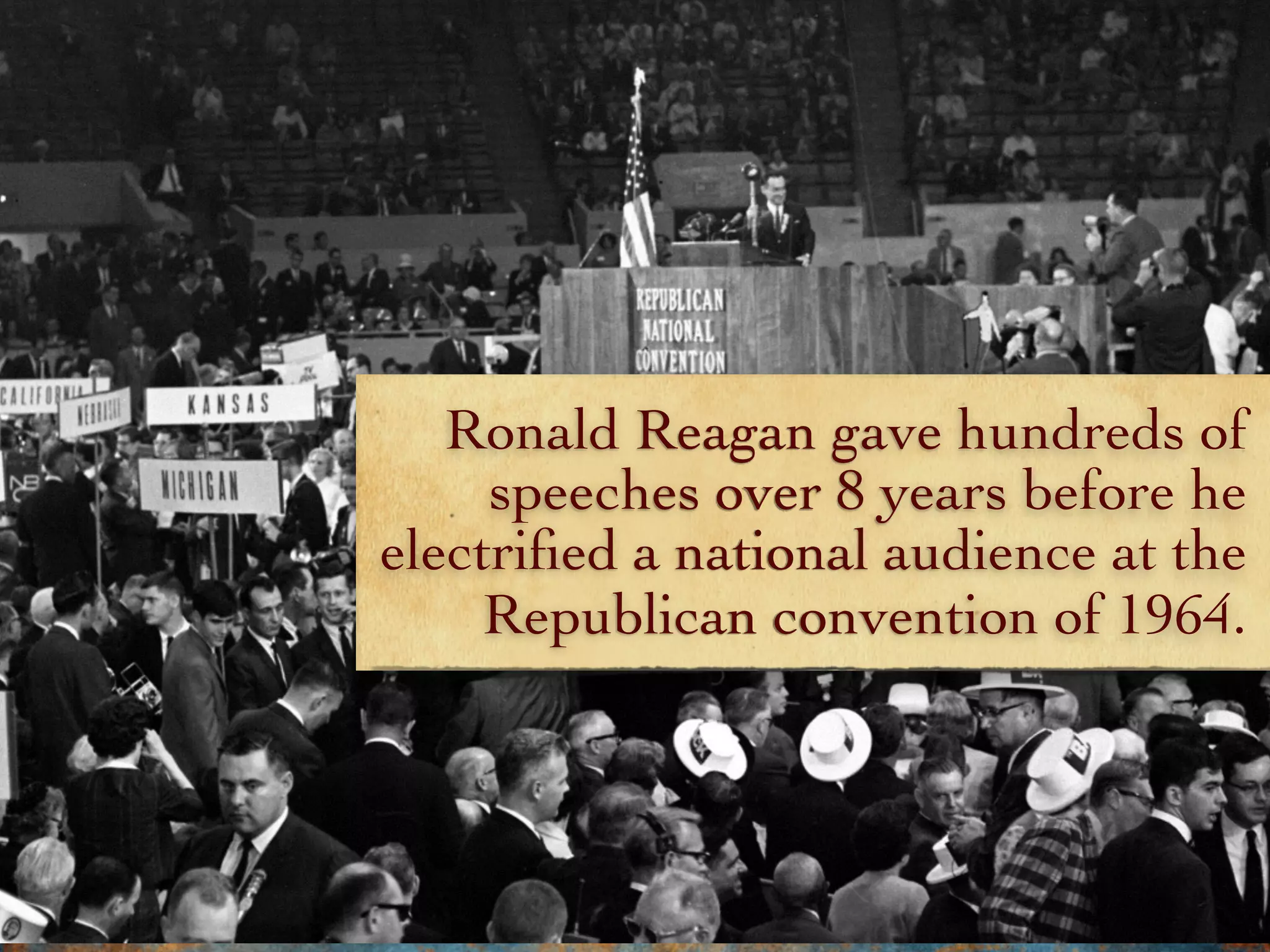 Ronald Reagan gave hundreds of
speeches over 8 years before he
electriﬁed a national audience at the
Republican convention of 1964.
 