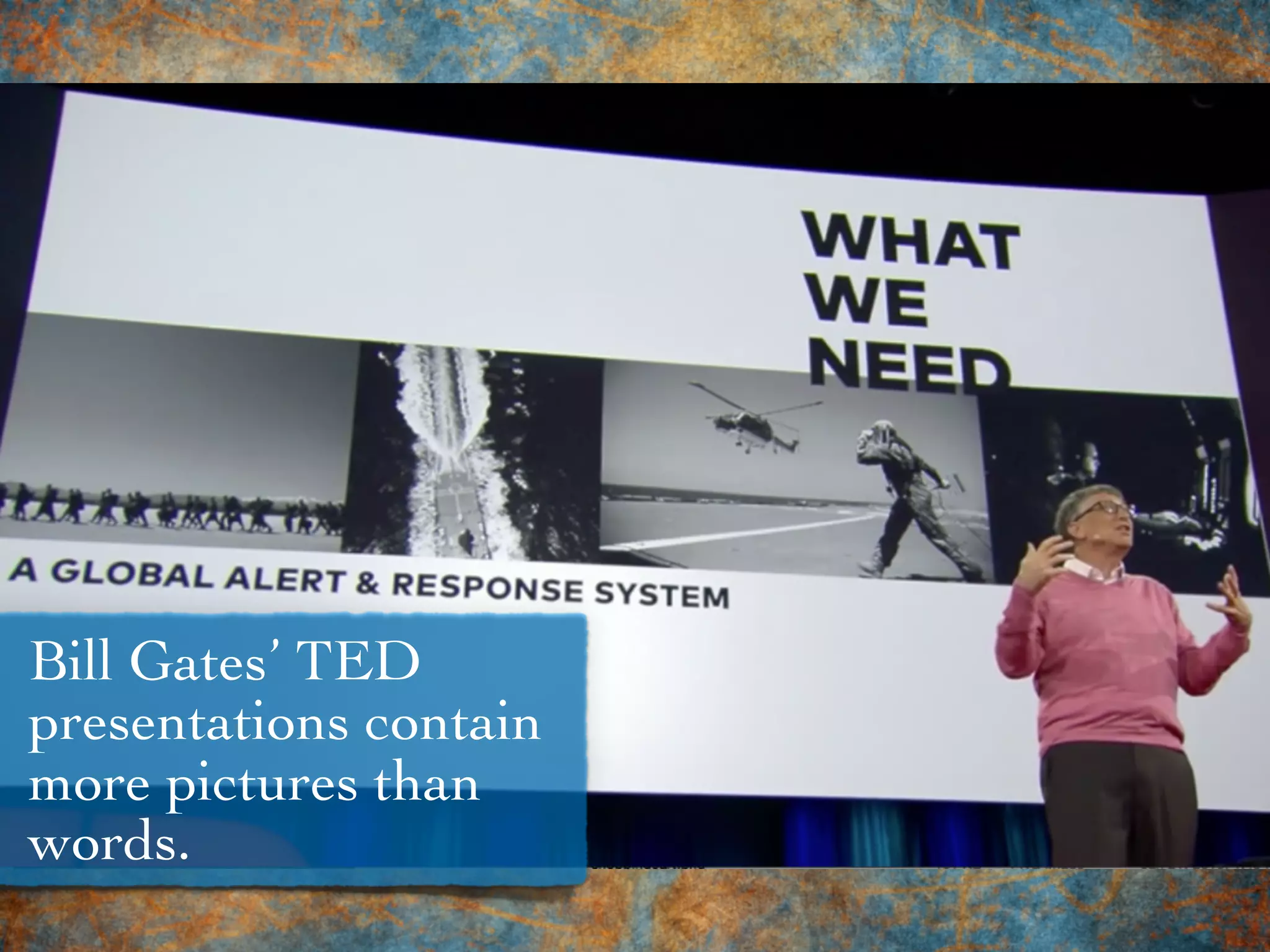 Bill Gates’ TED
presentations contain
more pictures than
words.
 