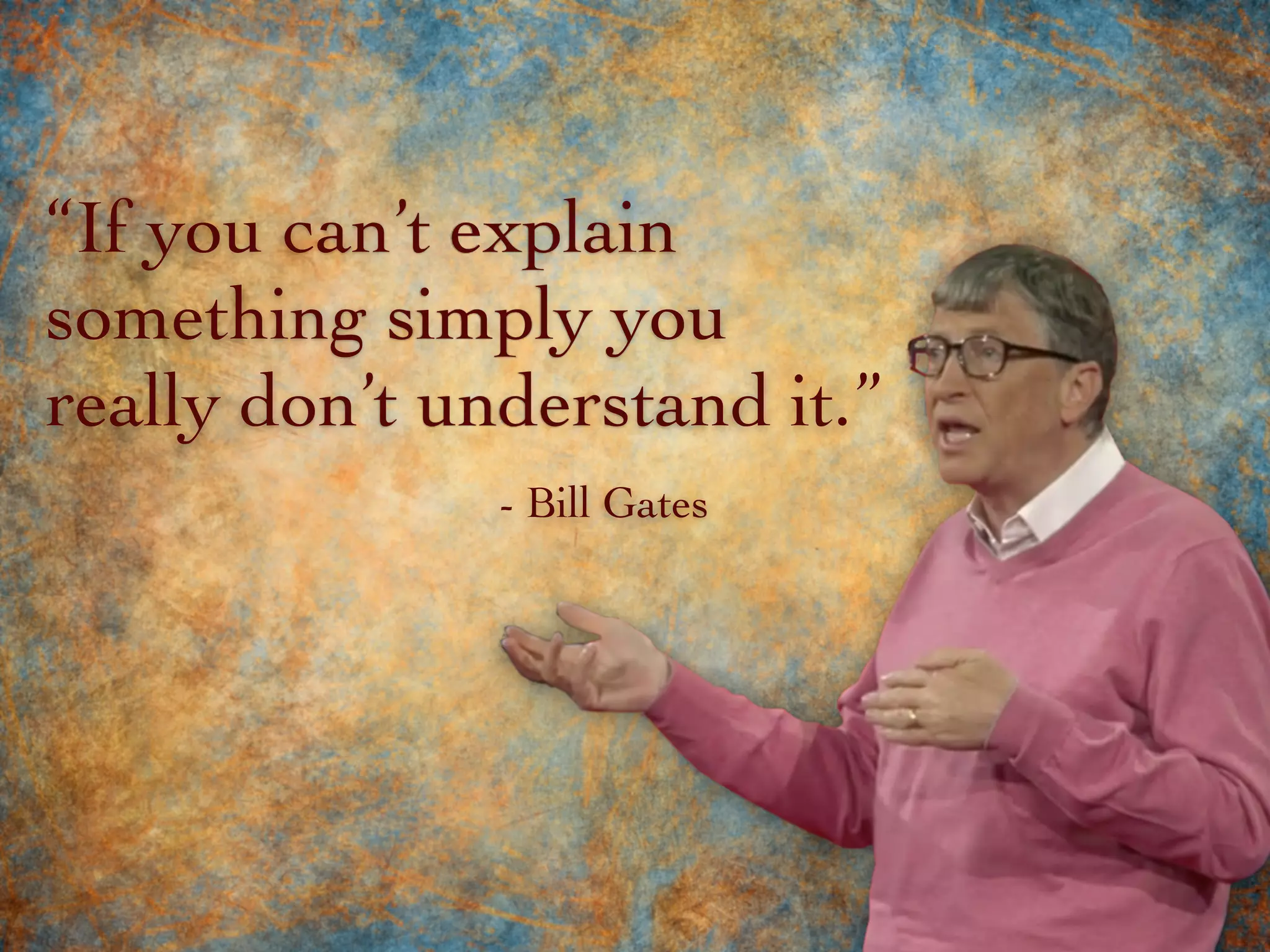“If you can’t explain
something simply you
really don’t understand it.”
- Bill Gates
 
