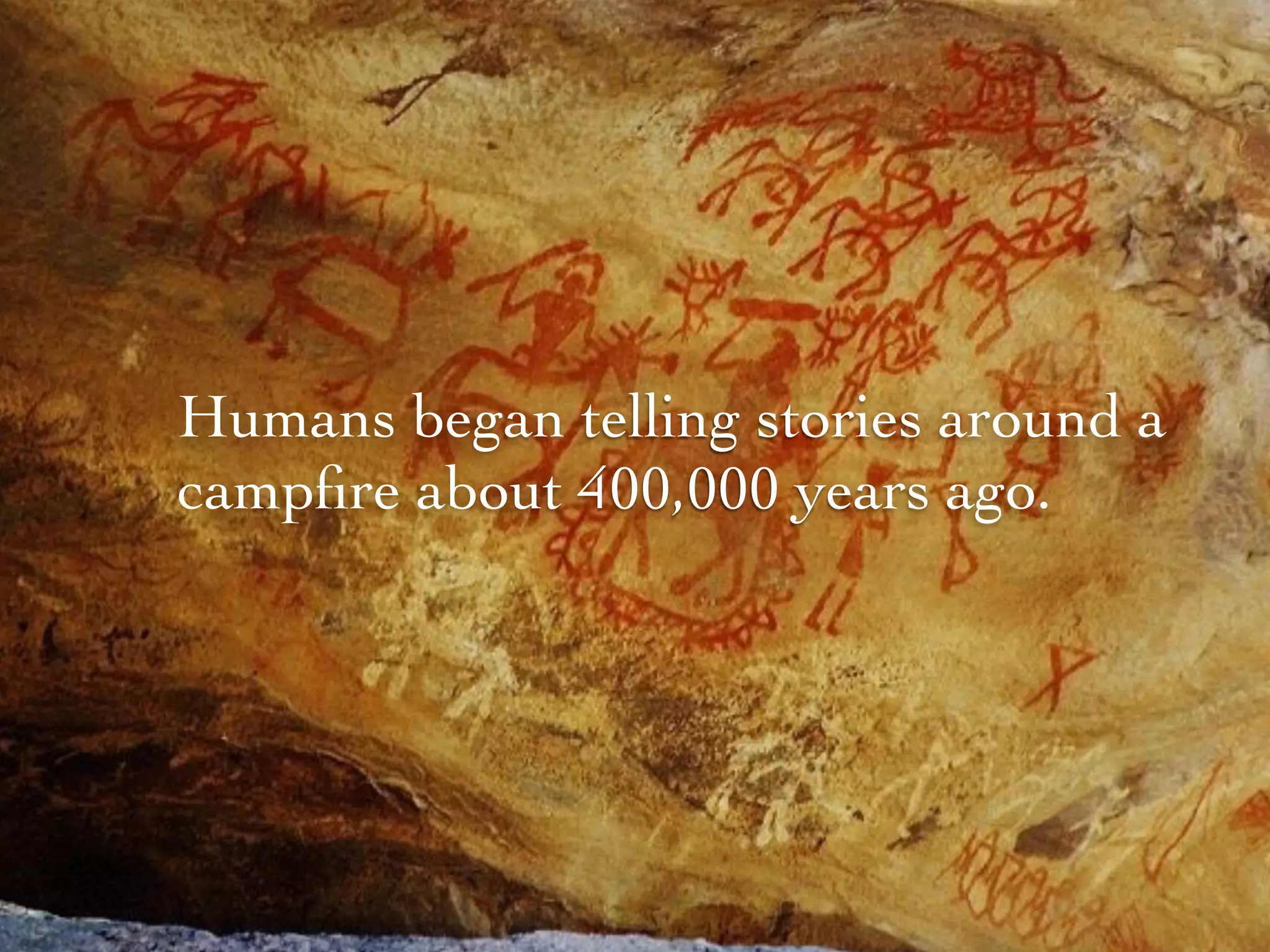 Humans began telling stories around a
campﬁre about 400,000 years ago.
 